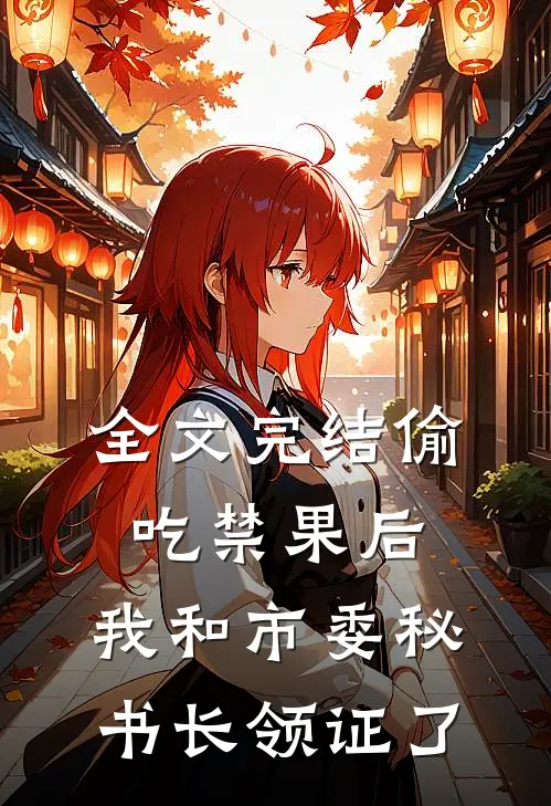全文完结偷吃禁果后，我和市委秘书长领证了