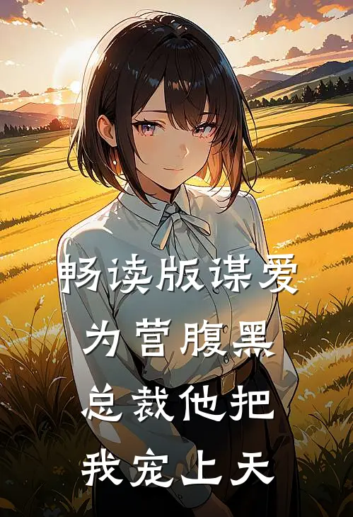 畅读版谋爱为营腹黑总裁他把我宠上天