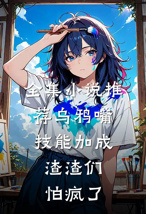 全集小说推荐乌鸦嘴技能加成，渣渣们怕疯了