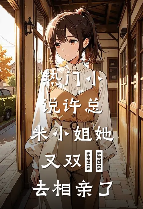 热门小说许总，米小姐她又双叒叕去相亲了