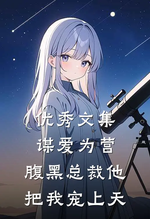 优秀文集谋爱为营：腹黑总裁他把我宠上天