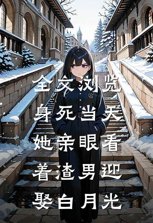 全文浏览身死当天，她亲眼看着渣男迎娶白月光