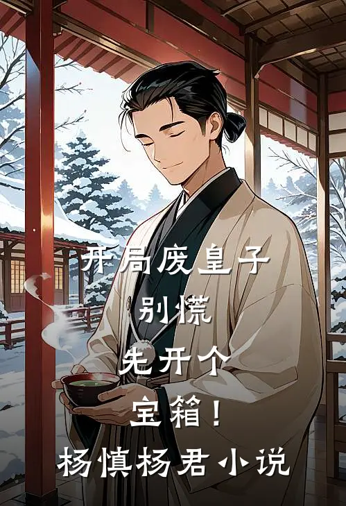 开局废皇子，别慌，先开个宝箱！杨慎杨君小说