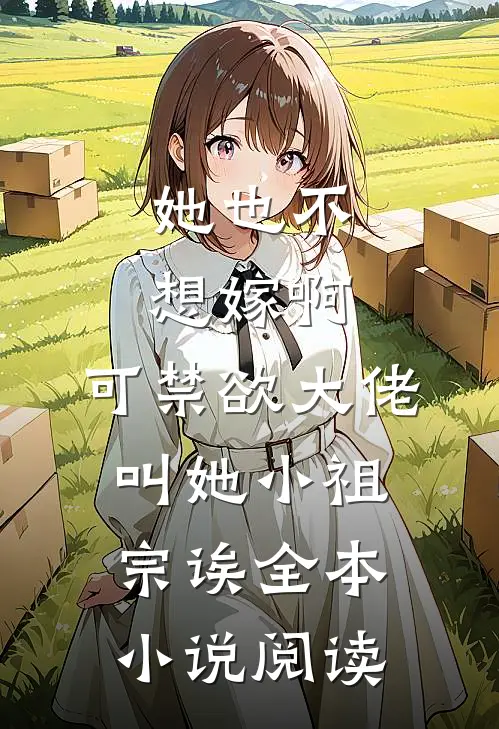 她也不想嫁啊，可禁欲大佬叫她小祖宗诶全本小说阅读