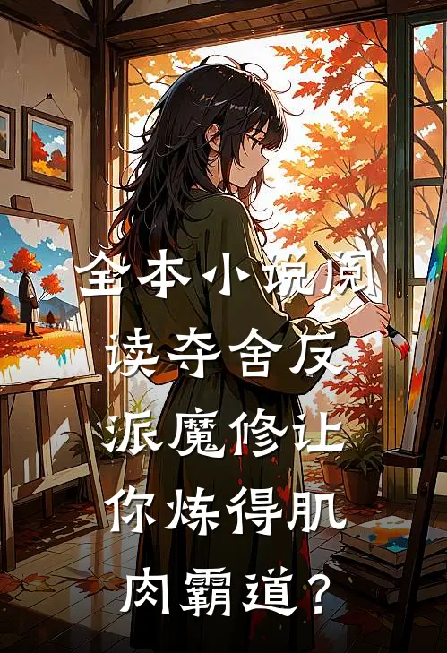 全本小说阅读夺舍反派魔修让你炼得肌肉霸道？