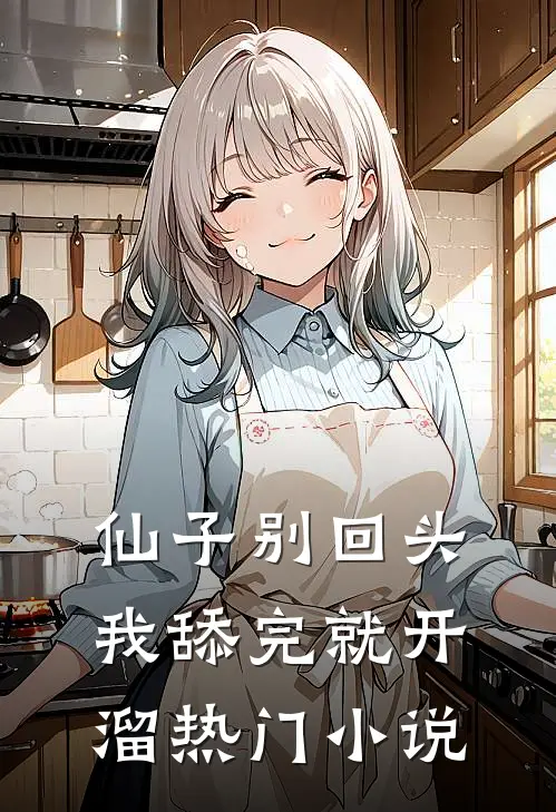 仙子别回头，我舔完就开溜热门小说
