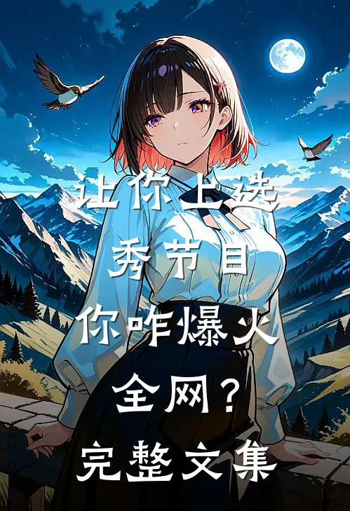 让你上选秀节目，你咋爆火全网？完整文集