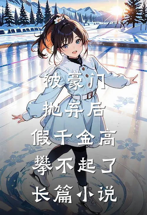 被豪门抛弃后，假千金高攀不起了长篇小说