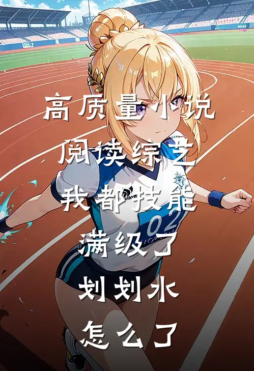 高质量小说阅读综艺：我都技能满级了，划划水怎么了