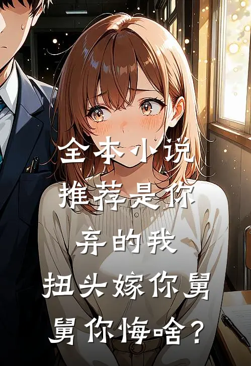 全本小说推荐是你弃的我，扭头嫁你舅舅你悔啥？