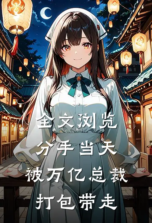 全文浏览分手当天：被万亿总裁打包带走
