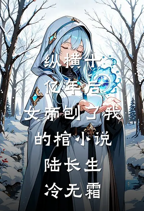 纵横十亿年后,女帝刨了我的棺小说,陆长生冷无霜