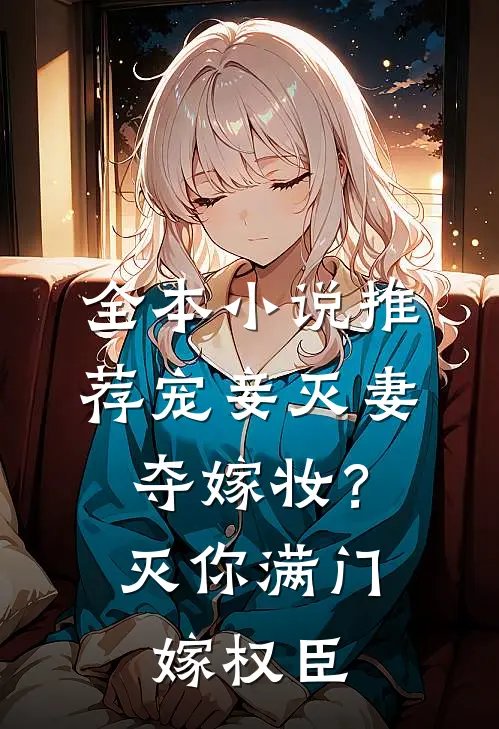 全本小说推荐宠妾灭妻夺嫁妆？灭你满门嫁权臣