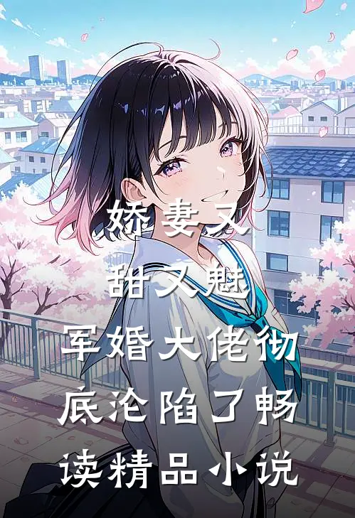 娇妻又甜又魅，军婚大佬彻底沦陷了畅读精品小说