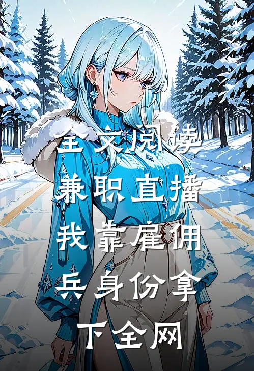 全文阅读兼职直播：我靠雇佣兵身份拿下全网