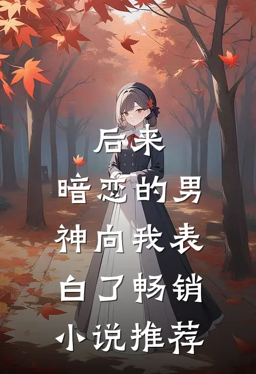 后来，暗恋的男神向我表白了畅销小说推荐