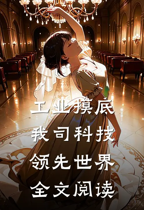 工业摸底，我司科技领先世界全文阅读