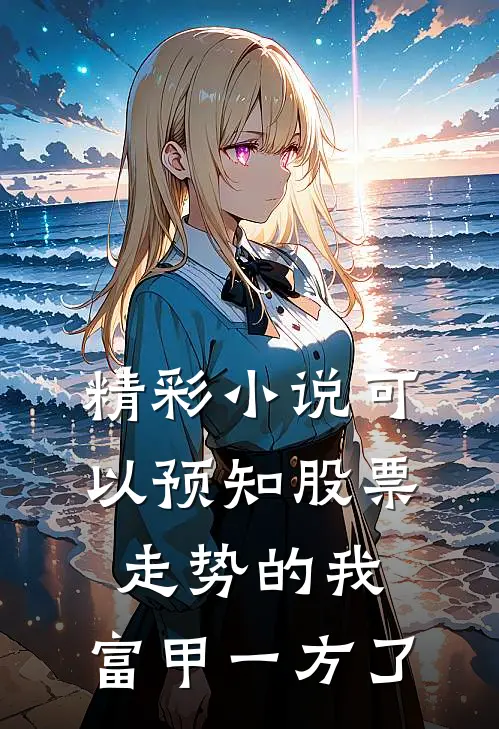 精彩小说可以预知股票走势的我，富甲一方了