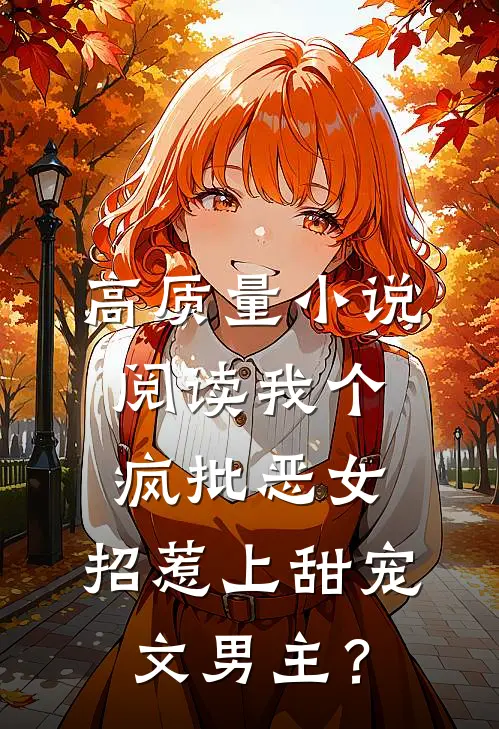 高质量小说阅读我个疯批恶女，招惹上甜宠文男主？