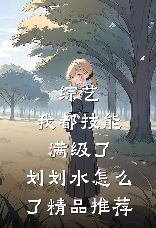 综艺：我都技能满级了，划划水怎么了精品推荐