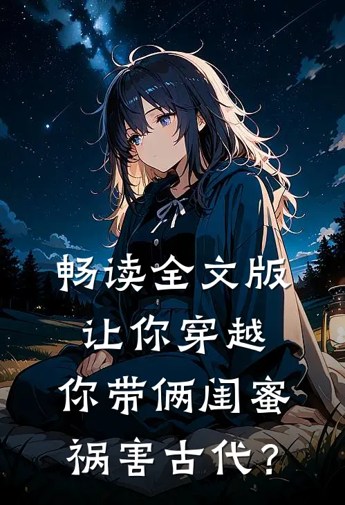 畅读全文版让你穿越，你带俩闺蜜祸害古代？