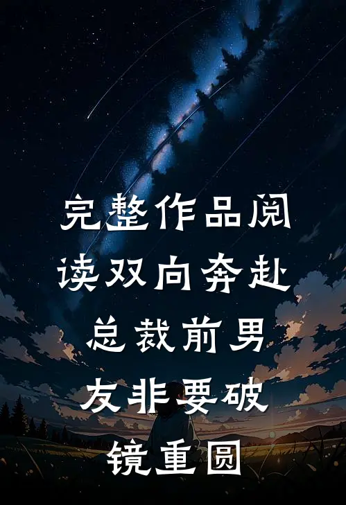 完整作品阅读双向奔赴：总裁前男友非要破镜重圆