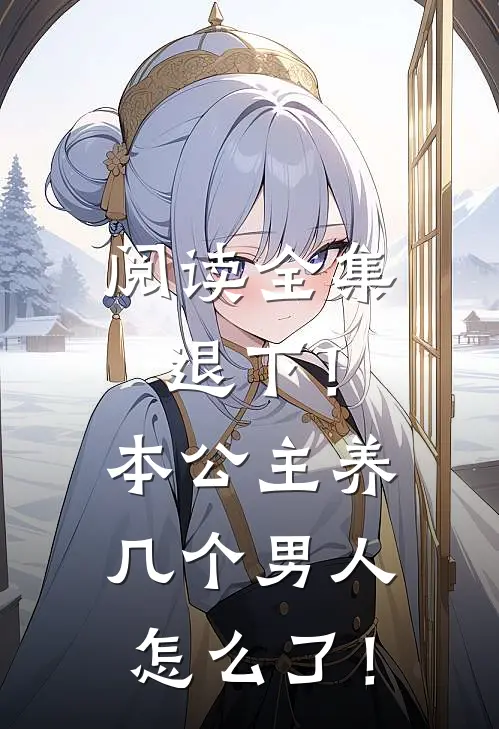 阅读全集退下！本公主养几个男人怎么了！