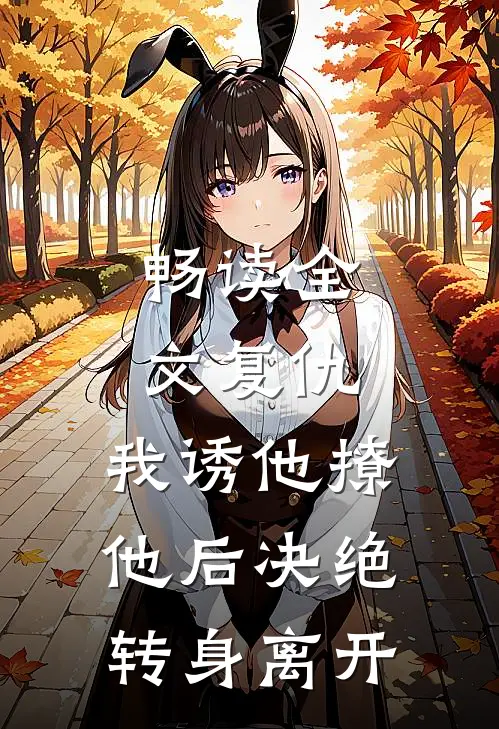 畅读全文复仇：我诱他撩他后决绝转身离开
