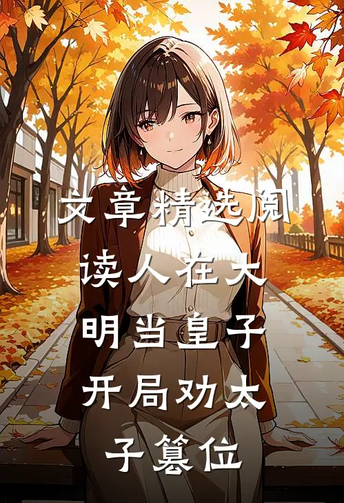文章精选阅读人在大明当皇子，开局劝太子篡位