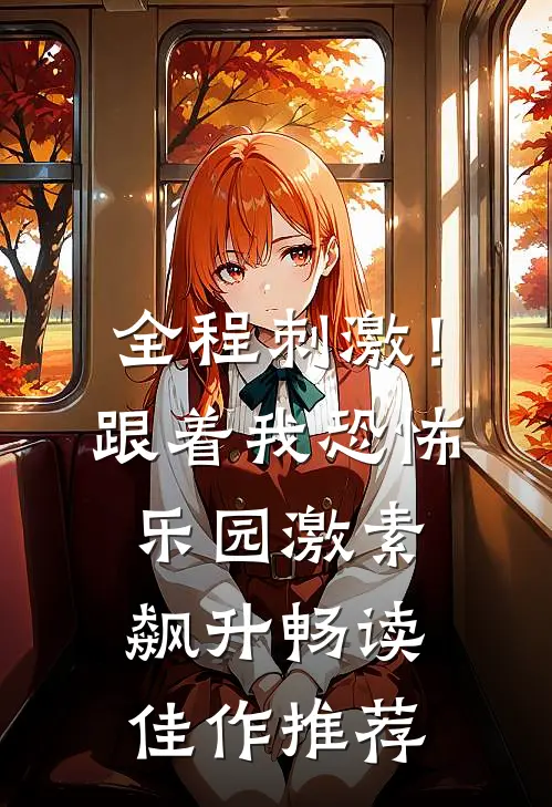 全程刺激！跟着我恐怖乐园激素飙升畅读佳作推荐