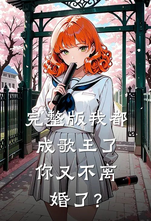 完整版我都成歌王了，你又不离婚了？