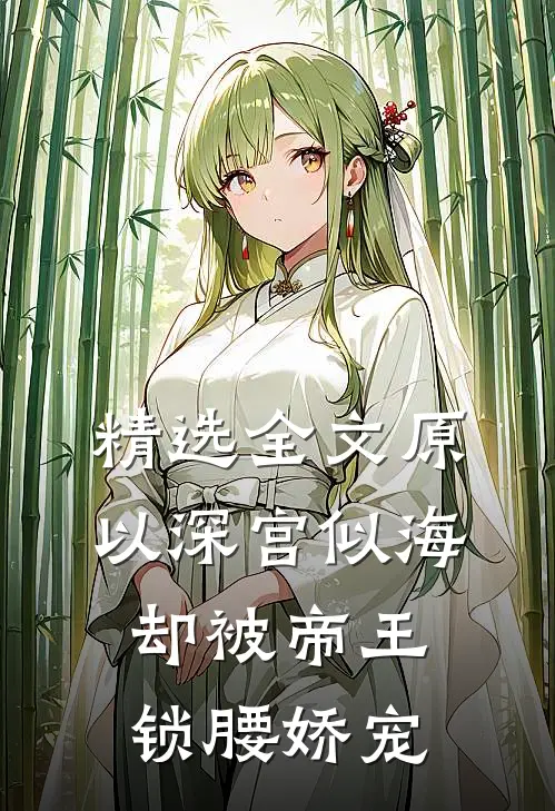 精选全文原以深宫似海，却被帝王锁腰娇宠