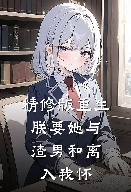 精修版重生：朕要她与渣男和离，入我怀