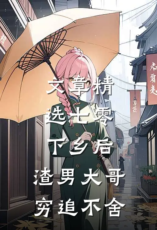 文章精选七零：下乡后，渣男大哥穷追不舍