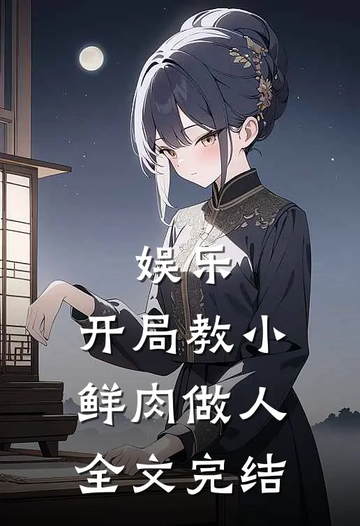 娱乐：开局教小鲜肉做人全文完结