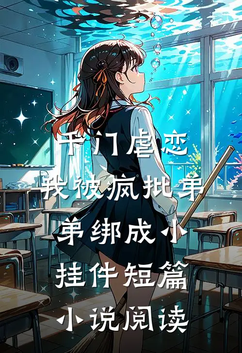 千门虐恋：我被疯批弟弟绑成小挂件短篇小说阅读