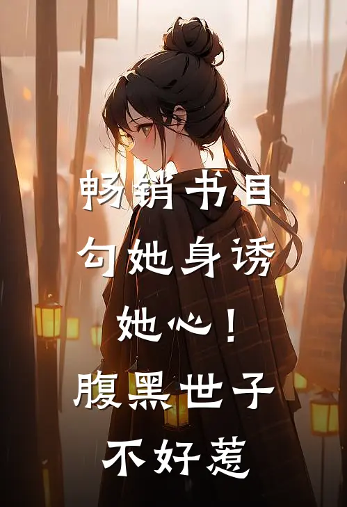 畅销书目勾她身诱她心！腹黑世子不好惹