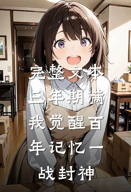 完整文本三年期满，我觉醒百年记忆一战封神