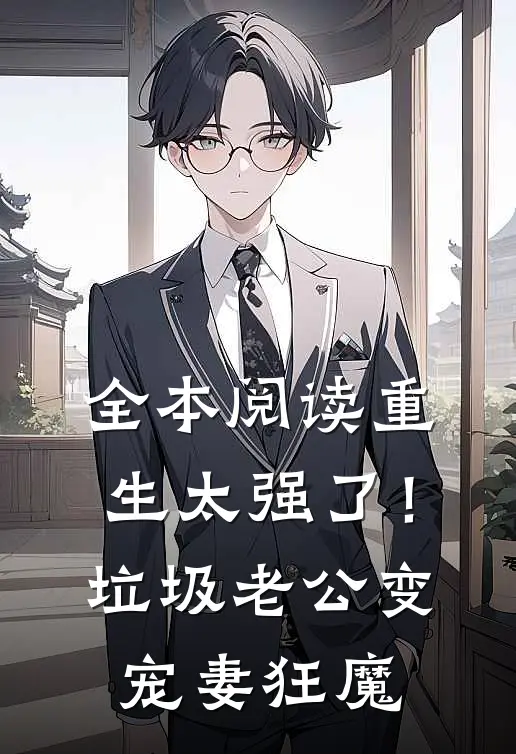 全本阅读重生太强了！垃圾老公变宠妻狂魔