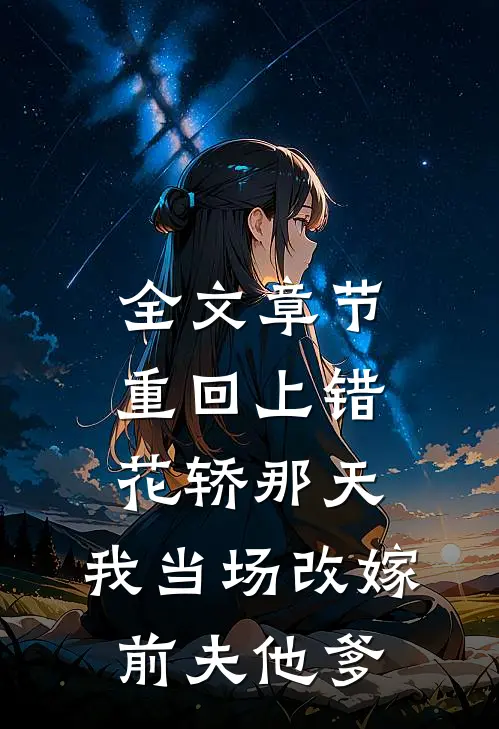 全文章节重回上错花轿那天，我当场改嫁前夫他爹