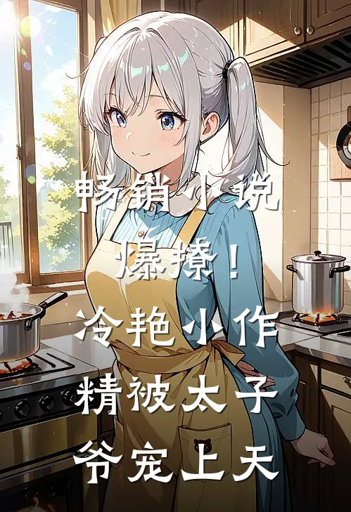 畅销小说爆撩！冷艳小作精被太子爷宠上天