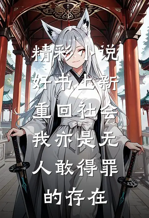 精彩小说好书上新重回社会,我亦是无人敢得罪的存在