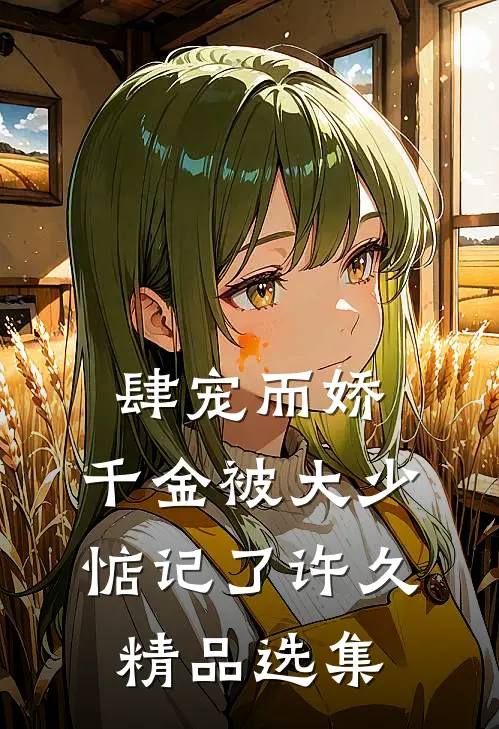 肆宠而娇，千金被大少惦记了许久精品选集