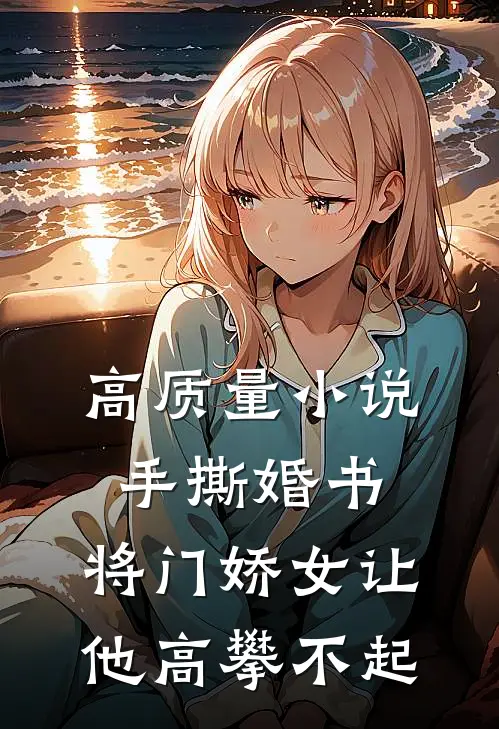 高质量小说手撕婚书，将门娇女让他高攀不起
