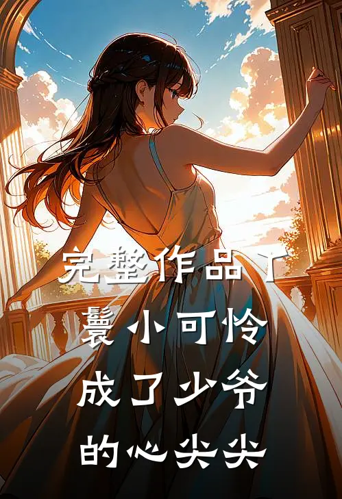 完整作品丫鬟小可怜成了少爷的心尖尖