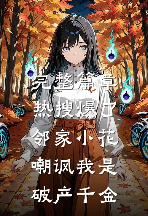 完整篇章热搜爆了，邻家小花嘲讽我是破产千金