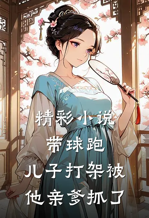 精彩小说带球跑：儿子打架被他亲爹抓了