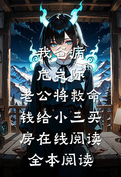 我爸病危之际，老公将救命钱给小三买房在线阅读全本阅读