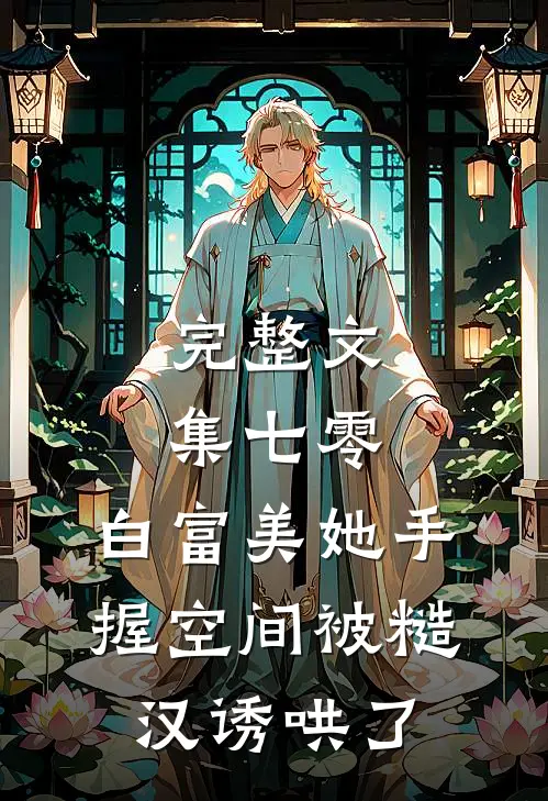 完整文集七零：白富美她手握空间被糙汉诱哄了