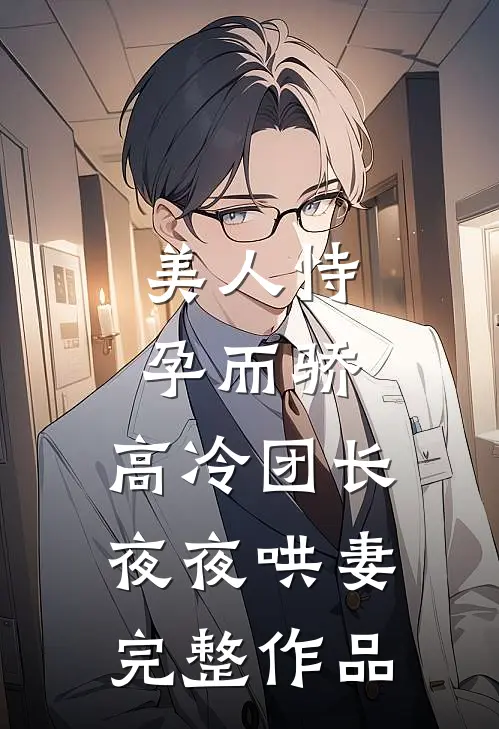 美人恃孕而骄，高冷团长夜夜哄妻完整作品